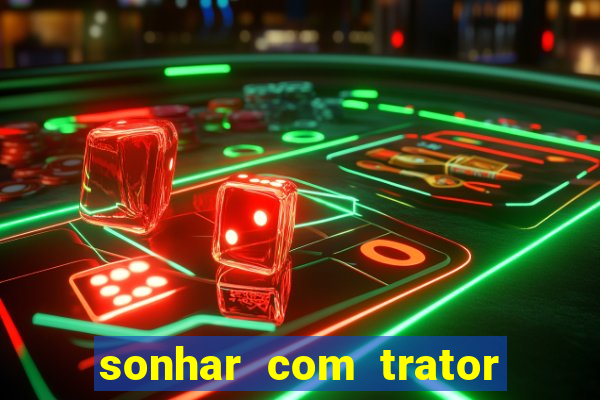 sonhar com trator que bicho jogar